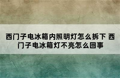 西门子电冰箱内照明灯怎么拆下 西门子电冰箱灯不亮怎么回事